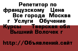 Репетитор по французскому › Цена ­ 800 - Все города, Москва г. Услуги » Обучение. Курсы   . Тверская обл.,Вышний Волочек г.